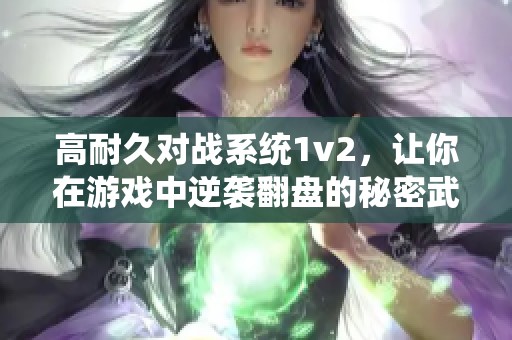 高耐久对战系统1v2，让你在游戏中逆袭翻盘的秘密武器