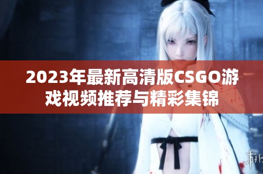 2023年最新高清版CSGO游戏视频推荐与精彩集锦