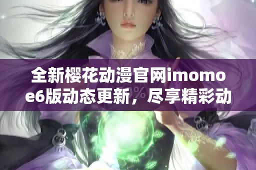 全新樱花动漫官网imomoe6版动态更新，尽享精彩动漫世界