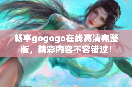 畅享gogogo在线高清完整版，精彩内容不容错过！