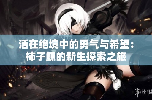 活在绝境中的勇气与希望：柿子鲸的新生探索之旅