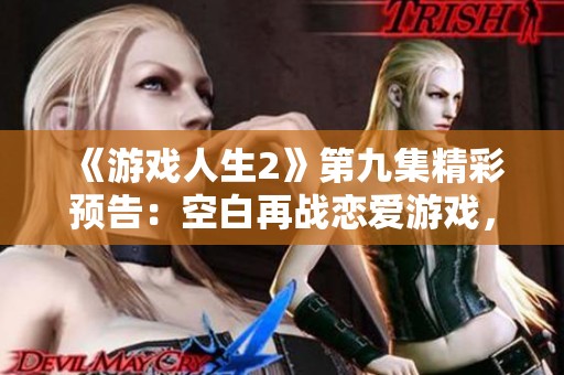 《游戏人生2》第九集精彩预告：空白再战恋爱游戏，能否破解谜题？