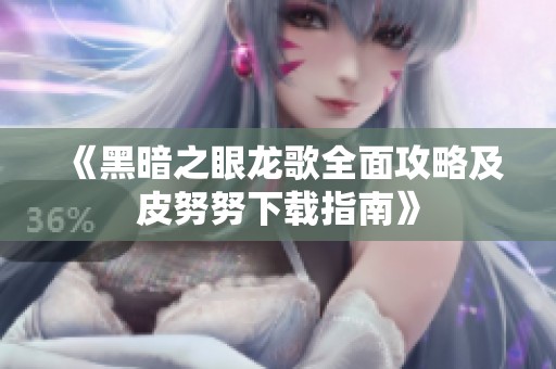 《黑暗之眼龙歌全面攻略及皮努努下载指南》