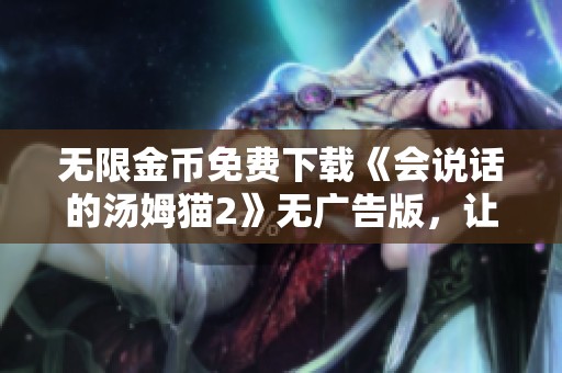 无限金币免费下载《会说话的汤姆猫2》无广告版，让游戏更畅快体验
