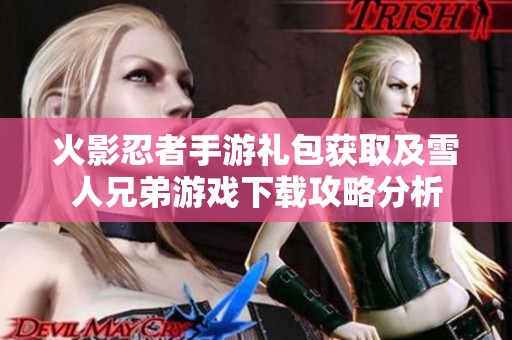 火影忍者手游礼包获取及雪人兄弟游戏下载攻略分析