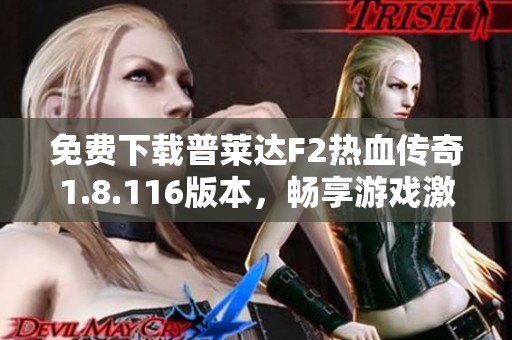 免费下载普莱达F2热血传奇1.8.116版本，畅享游戏激情体验