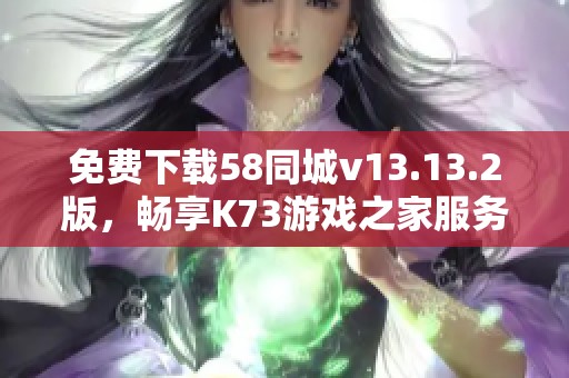 免费下载58同城v13.13.2版，畅享K73游戏之家服务
