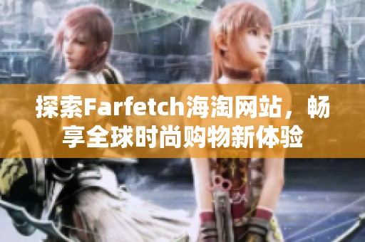 探索Farfetch海淘网站，畅享全球时尚购物新体验