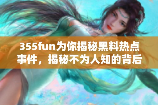 355fun为你揭秘黑料热点事件，揭秘不为人知的背后真相