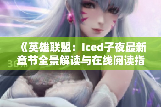 《英雄联盟：Iced子夜最新章节全景解读与在线阅读指南》