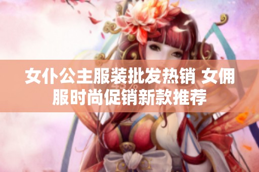 女仆公主服装批发热销 女佣服时尚促销新款推荐