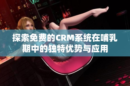 探索免费的CRM系统在哺乳期中的独特优势与应用