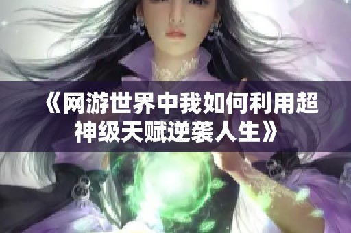 《网游世界中我如何利用超神级天赋逆袭人生》