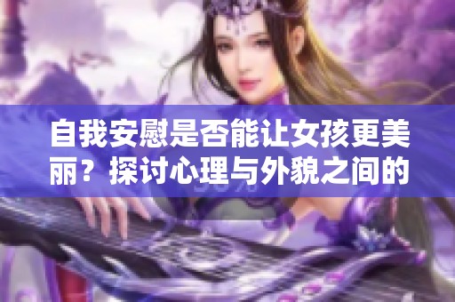 自我安慰是否能让女孩更美丽？探讨心理与外貌之间的关系