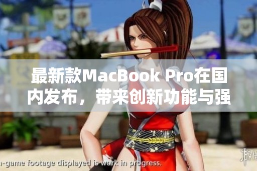 最新款MacBook Pro在国内发布，带来创新功能与强大性能