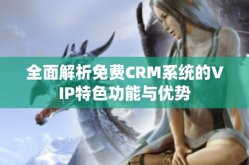 全面解析免费CRM系统的VIP特色功能与优势