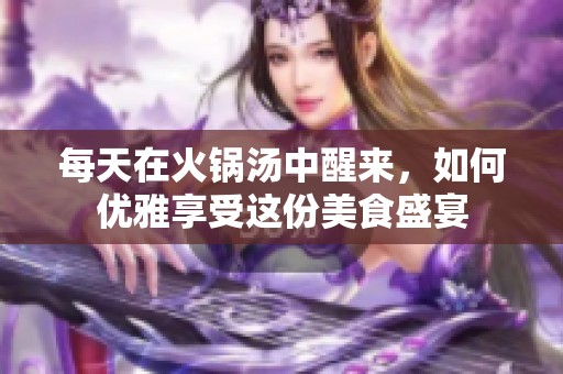 每天在火锅汤中醒来，如何优雅享受这份美食盛宴