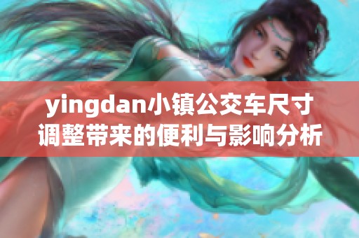 yingdan小镇公交车尺寸调整带来的便利与影响分析