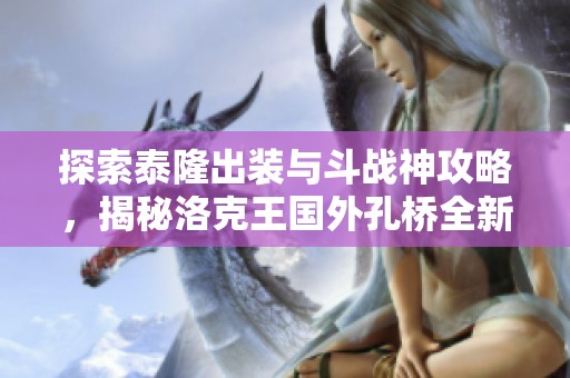 探索泰隆出装与斗战神攻略，揭秘洛克王国外孔桥全新挑战