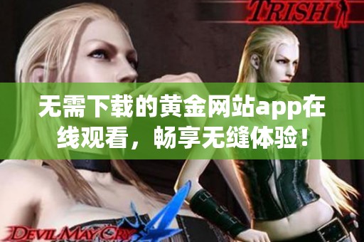 无需下载的黄金网站app在线观看，畅享无缝体验！