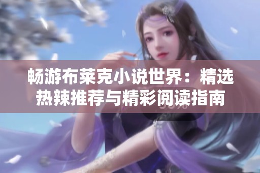 畅游布莱克小说世界：精选热辣推荐与精彩阅读指南