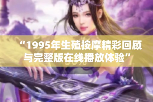 “1995年生殖按摩精彩回顾与完整版在线播放体验”