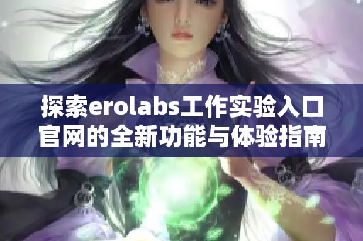 探索erolabs工作实验入口官网的全新功能与体验指南