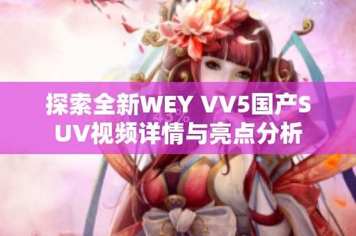 探索全新WEY VV5国产SUV视频详情与亮点分析