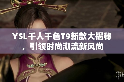 YSL千人千色T9新款大揭秘，引领时尚潮流新风尚