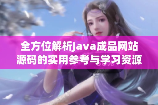 全方位解析Java成品网站源码的实用参考与学习资源