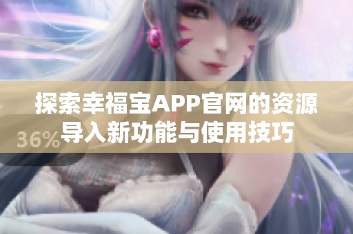 探索幸福宝APP官网的资源导入新功能与使用技巧