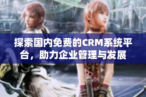 探索国内免费的CRM系统平台，助力企业管理与发展