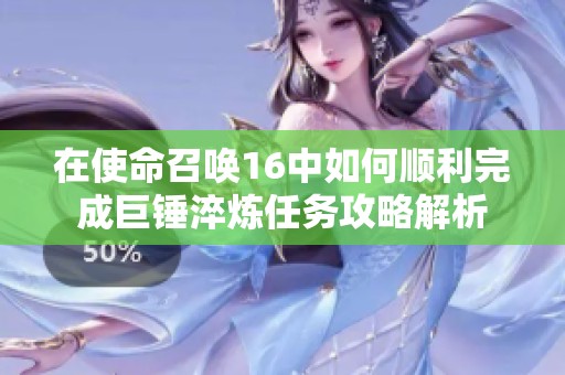 在使命召唤16中如何顺利完成巨锤淬炼任务攻略解析