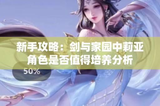 新手攻略：剑与家园中莉亚角色是否值得培养分析