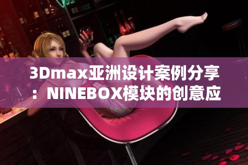 3Dmax亚洲设计案例分享：NINEBOX模块的创意应用解析