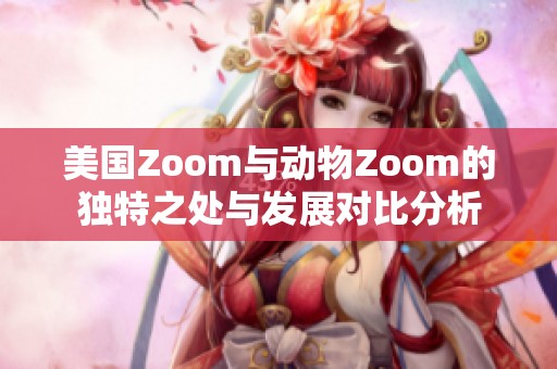 美国Zoom与动物Zoom的独特之处与发展对比分析