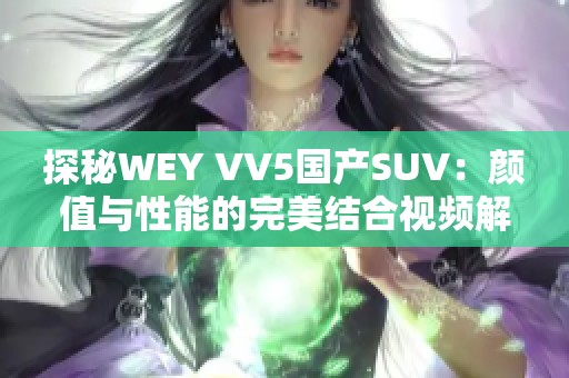 探秘WEY VV5国产SUV：颜值与性能的完美结合视频解读