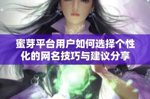 蜜芽平台用户如何选择个性化的网名技巧与建议分享