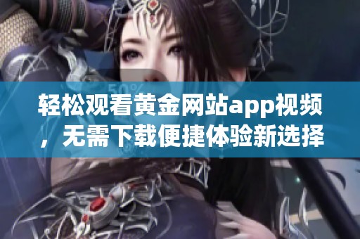 轻松观看黄金网站app视频，无需下载便捷体验新选择