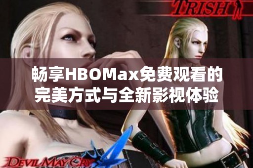 畅享HBOMax免费观看的完美方式与全新影视体验