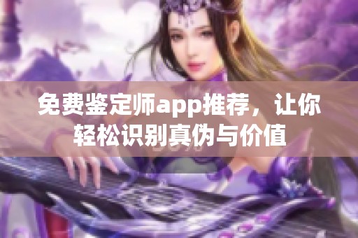 免费鉴定师app推荐，让你轻松识别真伪与价值