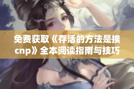 免费获取《存活的方法是挨cnp》全本阅读指南与技巧