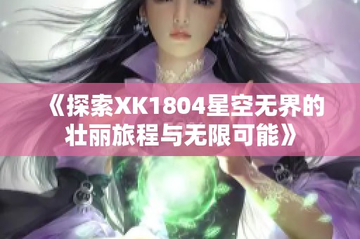 《探索XK1804星空无界的壮丽旅程与无限可能》