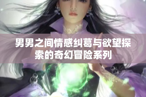 男男之间情感纠葛与欲望探索的奇幻冒险系列