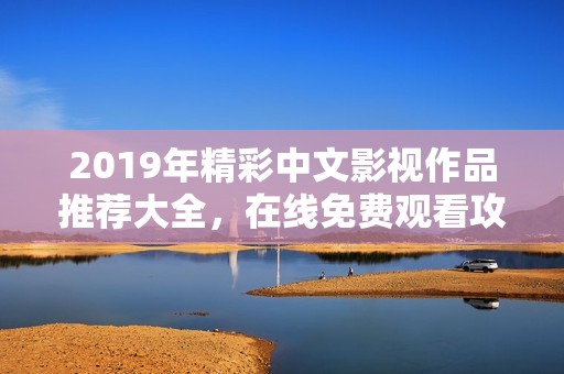 2019年精彩中文影视作品推荐大全，在线免费观看攻略