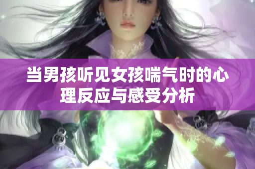 当男孩听见女孩喘气时的心理反应与感受分析