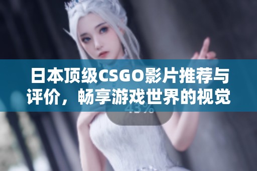 日本顶级CSGO影片推荐与评价，畅享游戏世界的视觉盛宴