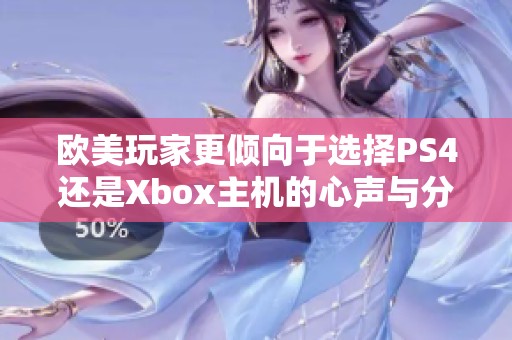 欧美玩家更倾向于选择PS4还是Xbox主机的心声与分析