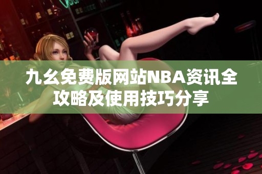 九幺免费版网站NBA资讯全攻略及使用技巧分享