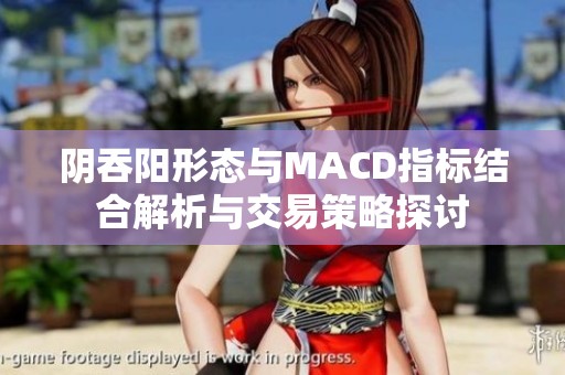 阴吞阳形态与MACD指标结合解析与交易策略探讨